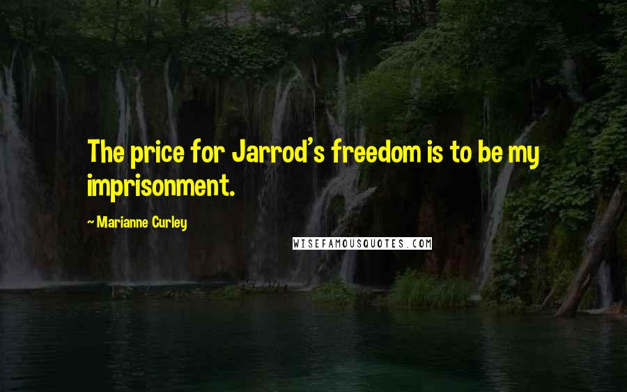 Marianne Curley quotes: The price for Jarrod's freedom is to be my imprisonment. Marianne Curley quotes: The price for Jarrod's freedom is to be my imprisonment.