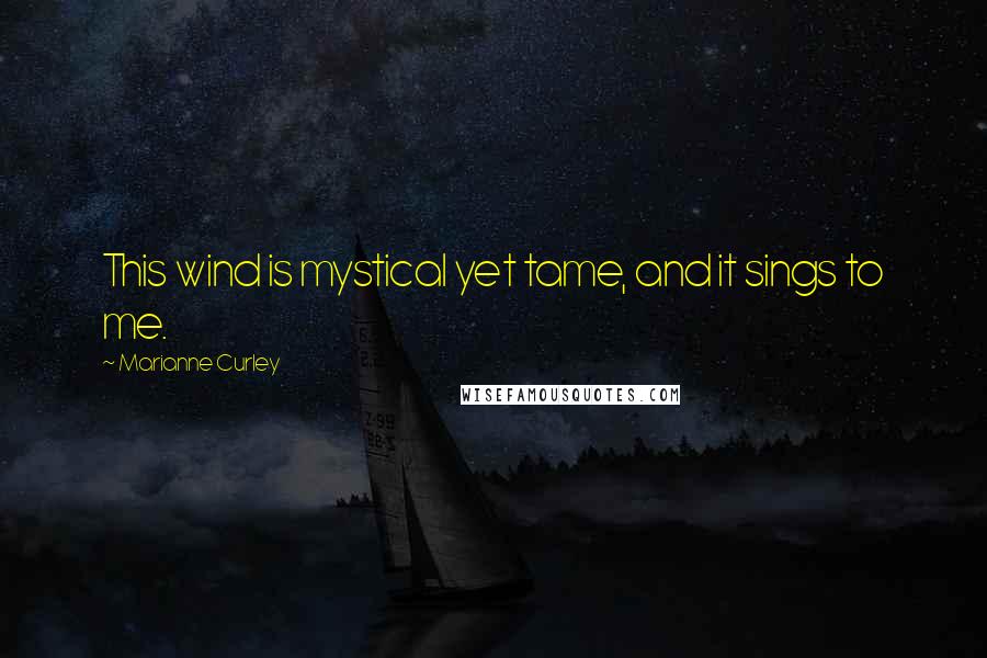 Marianne Curley quotes: This wind is mystical yet tame, and it sings to me.