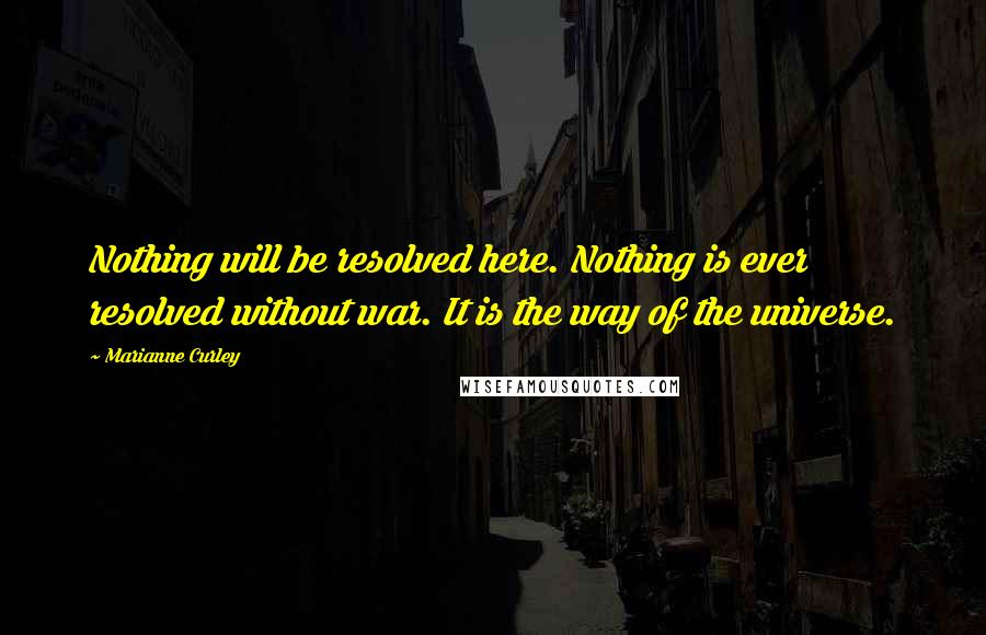 Marianne Curley quotes: Nothing will be resolved here. Nothing is ever resolved without war. It is the way of the universe.