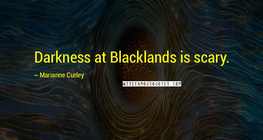 Marianne Curley quotes: Darkness at Blacklands is scary.