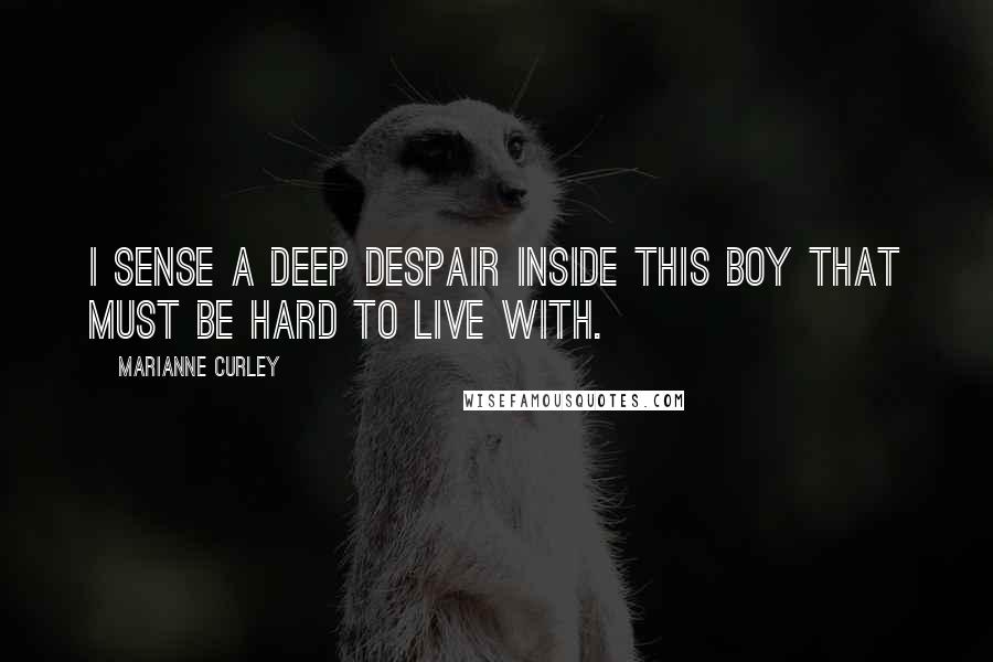 Marianne Curley quotes: I sense a deep despair inside this boy that must be hard to live with.