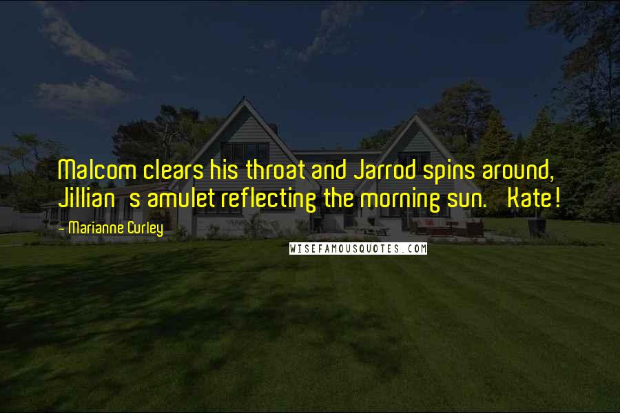 Marianne Curley quotes: Malcom clears his throat and Jarrod spins around, Jillian's amulet reflecting the morning sun. 'Kate! Marianne Curley quotes: Malcom clears his throat and Jarrod spins around, Jillian's amulet reflecting the morning sun. 'Kate!