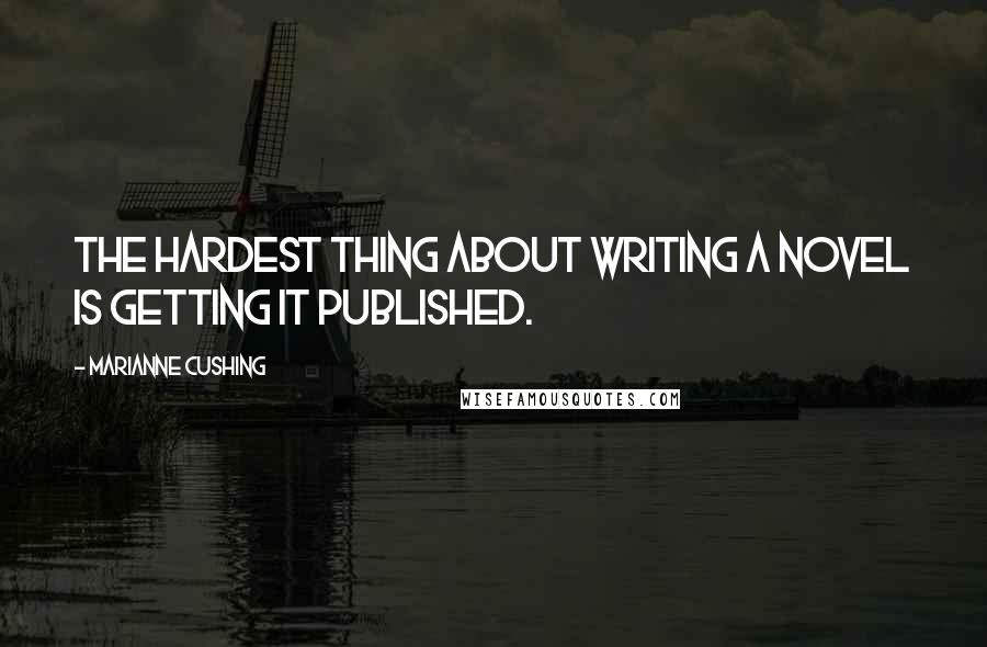Marianne Cushing quotes: The hardest thing about writing a novel is getting it published.