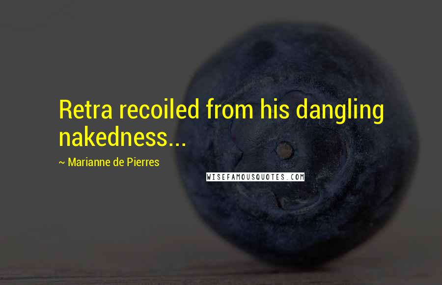 Marianne De Pierres quotes: Retra recoiled from his dangling nakedness...