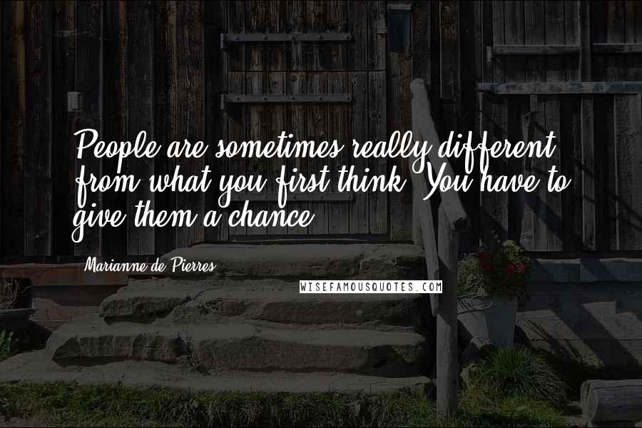 Marianne De Pierres quotes: People are sometimes really different from what you first think. You have to give them a chance.