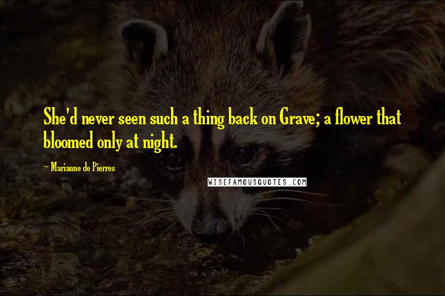 Marianne De Pierres quotes: She'd never seen such a thing back on Grave; a flower that bloomed only at night.