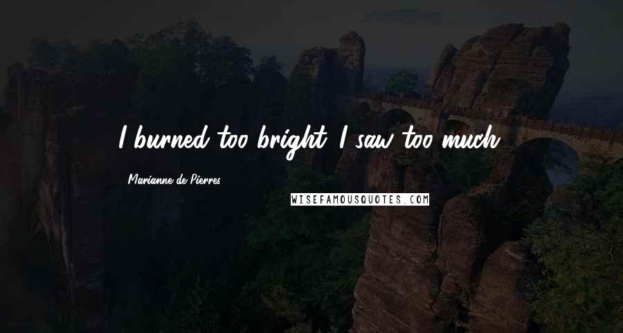 Marianne De Pierres quotes: I burned too bright. I saw too much.