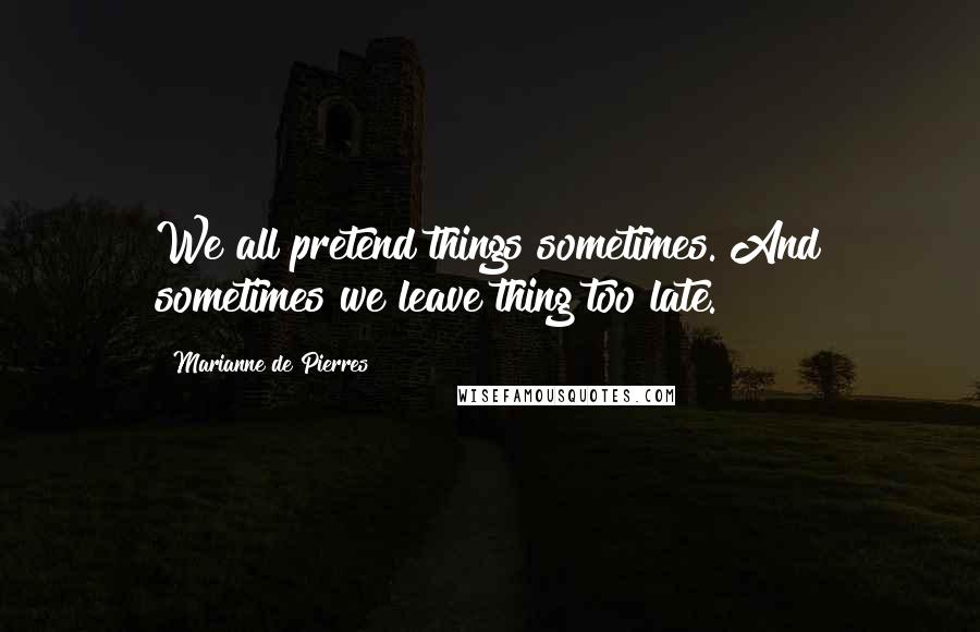Marianne De Pierres quotes: We all pretend things sometimes. And sometimes we leave thing too late.