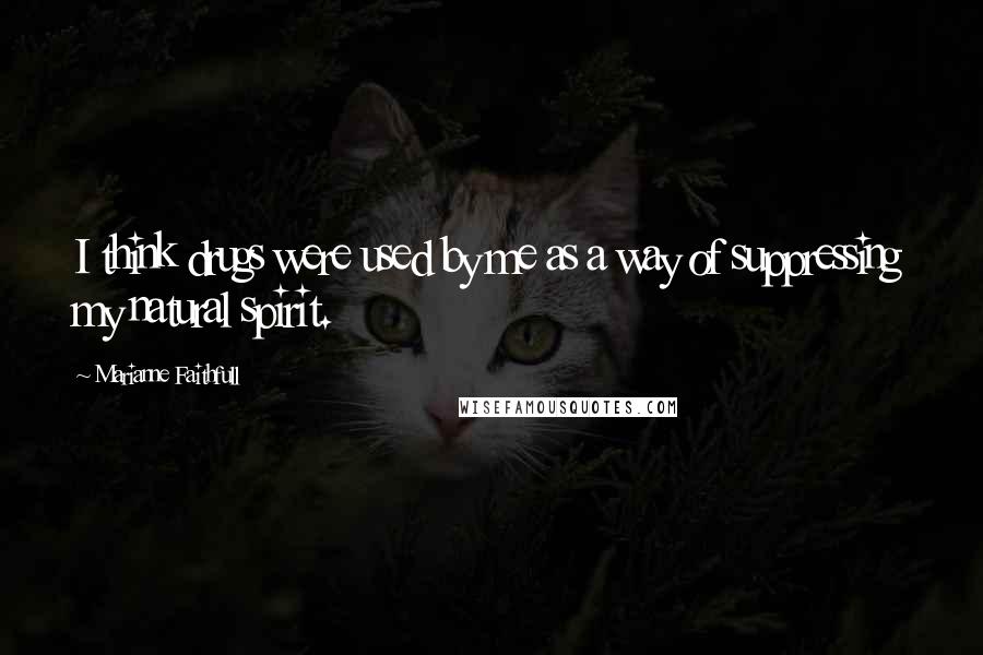 Marianne Faithfull quotes: I think drugs were used by me as a way of suppressing my natural spirit.