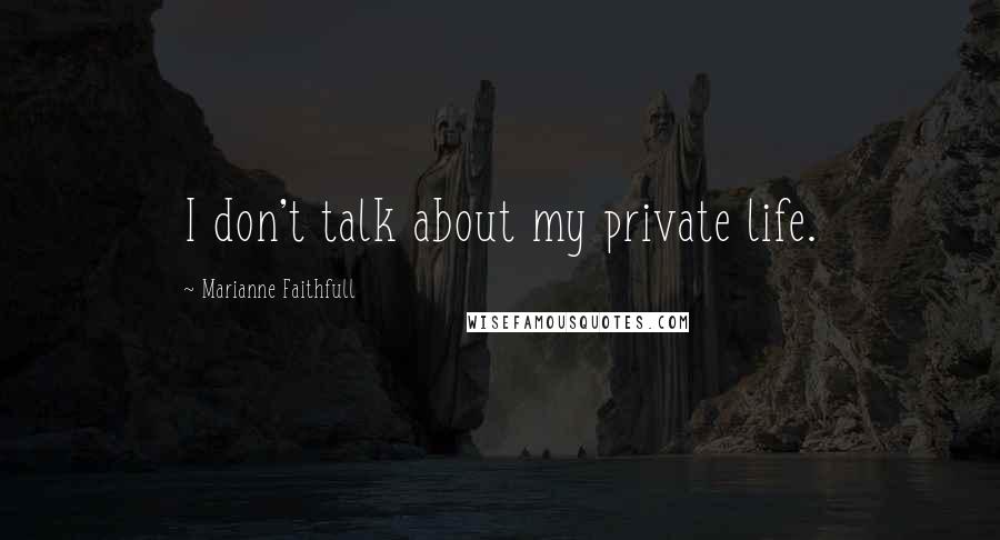 Marianne Faithfull quotes: I don't talk about my private life.