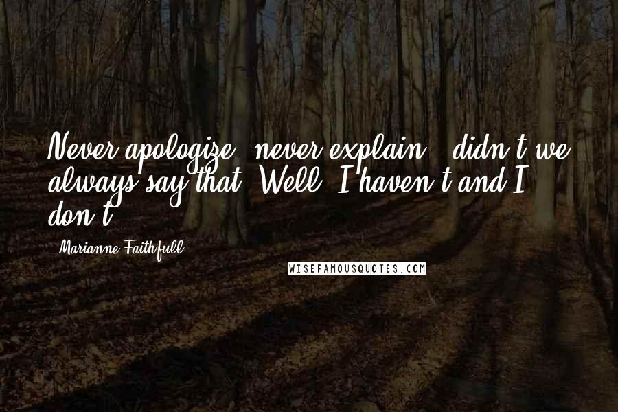 Marianne Faithfull quotes: Never apologize, never explain - didn't we always say that? Well, I haven't and I don't.