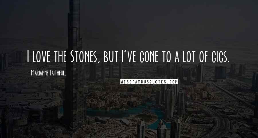 Marianne Faithfull quotes: I love the Stones, but I've gone to a lot of gigs.