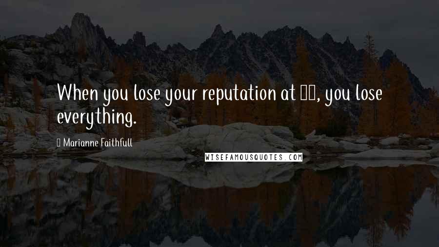 Marianne Faithfull quotes: When you lose your reputation at 19, you lose everything.