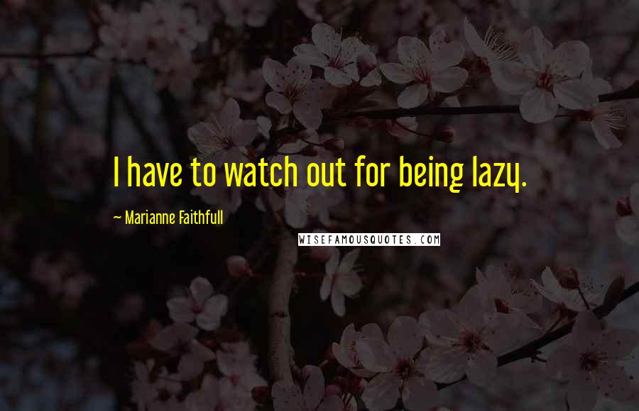 Marianne Faithfull quotes: I have to watch out for being lazy.