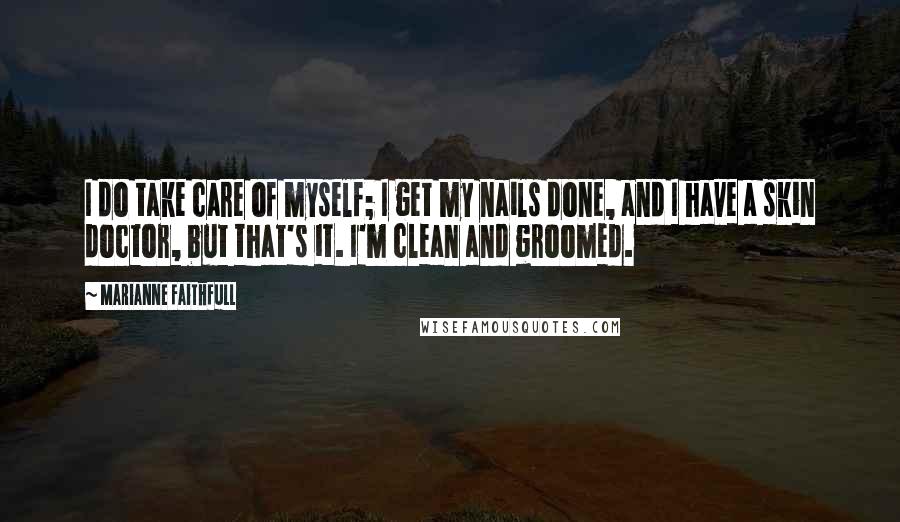 Marianne Faithfull quotes: I do take care of myself; I get my nails done, and I have a skin doctor, but that's it. I'm clean and groomed.
