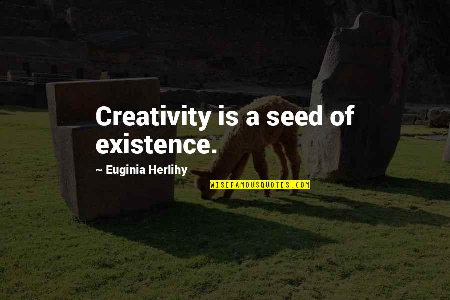 Marianne Fredriksson Quotes By Euginia Herlihy: Creativity is a seed of existence.