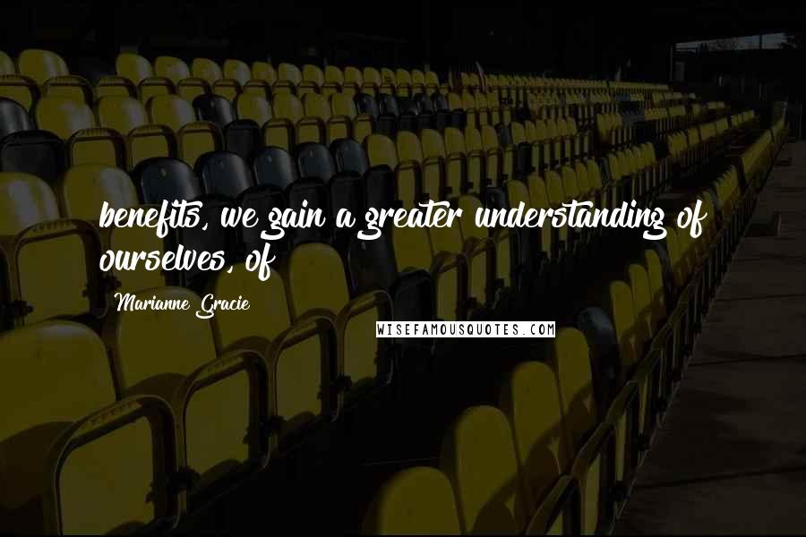 Marianne Gracie quotes: benefits, we gain a greater understanding of ourselves, of