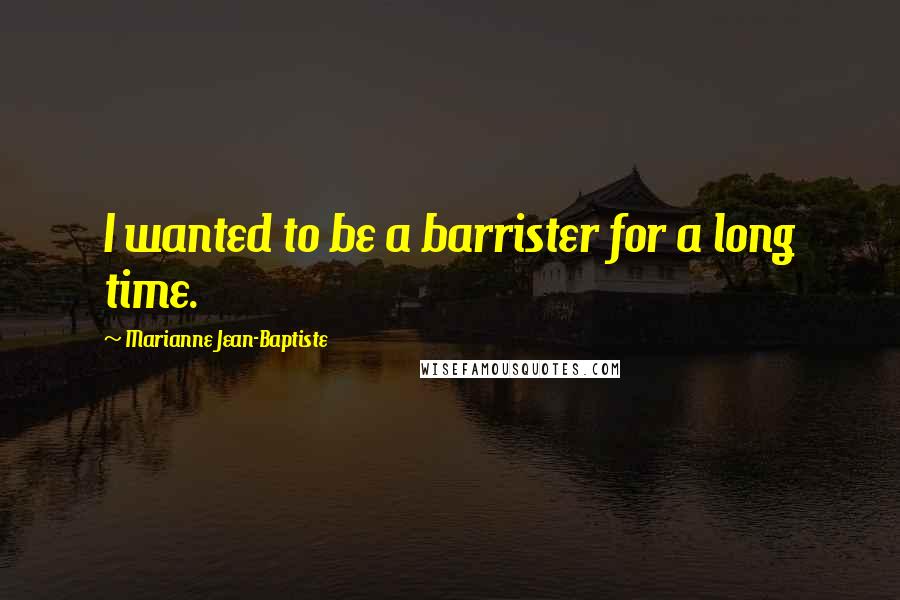 Marianne Jean-Baptiste quotes: I wanted to be a barrister for a long time.