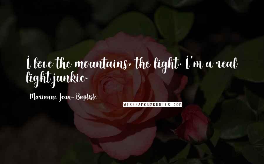 Marianne Jean-Baptiste quotes: I love the mountains, the light. I'm a real light junkie.