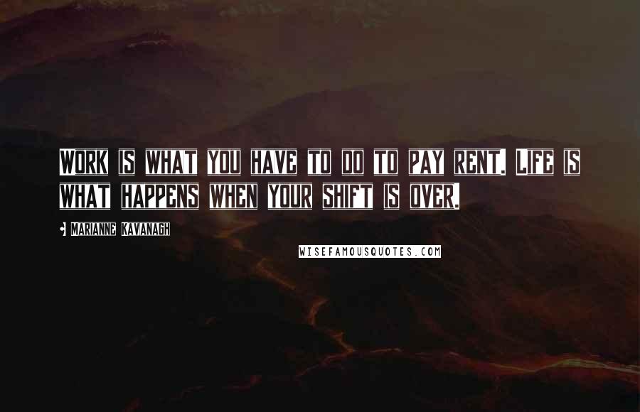 Marianne Kavanagh quotes: Work is what you have to do to pay rent. Life is what happens when your shift is over.