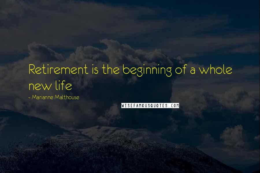 Marianne Malthouse quotes: Retirement is the beginning of a whole new life