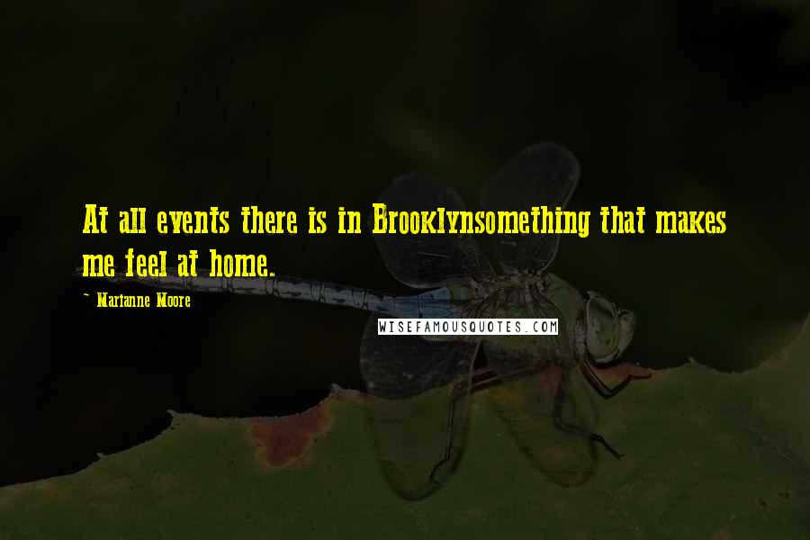 Marianne Moore quotes: At all events there is in Brooklynsomething that makes me feel at home.