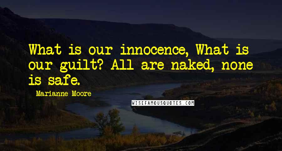 Marianne Moore quotes: What is our innocence, What is our guilt? All are naked, none is safe.