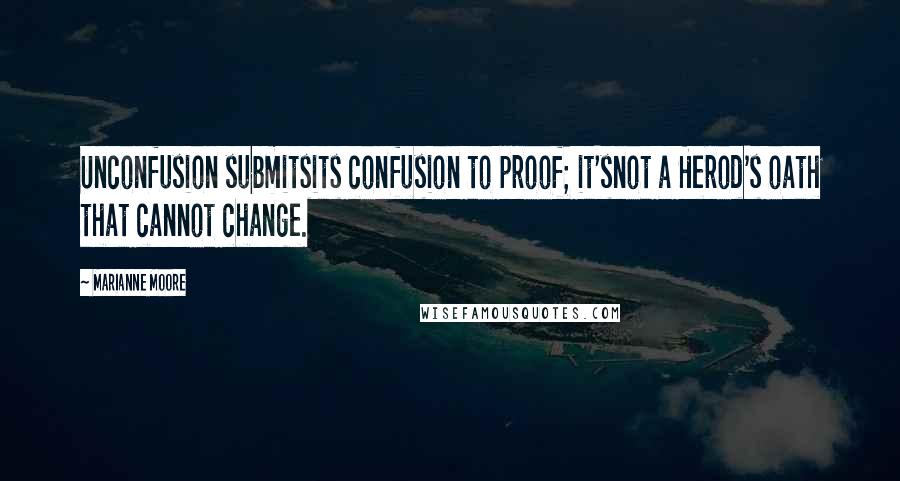 Marianne Moore quotes: Unconfusion submitsits confusion to proof; it'snot a Herod's oath that cannot change.