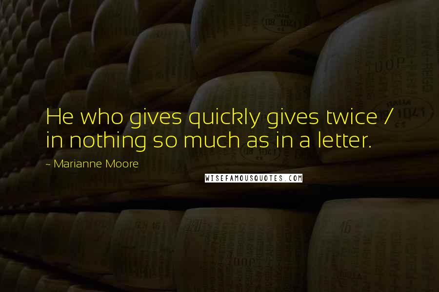 Marianne Moore quotes: He who gives quickly gives twice / in nothing so much as in a letter.