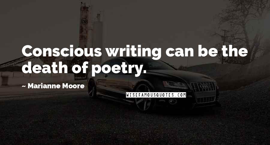 Marianne Moore quotes: Conscious writing can be the death of poetry.