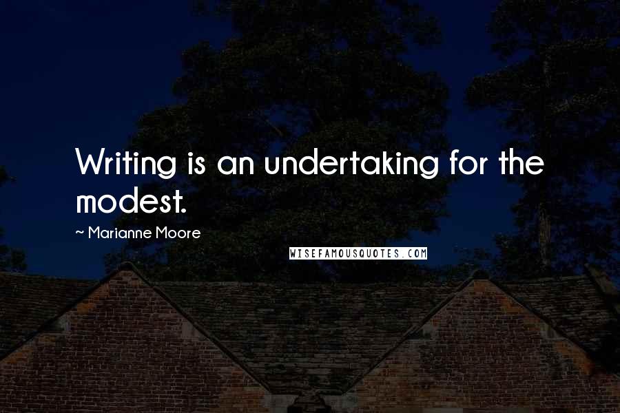 Marianne Moore quotes: Writing is an undertaking for the modest.