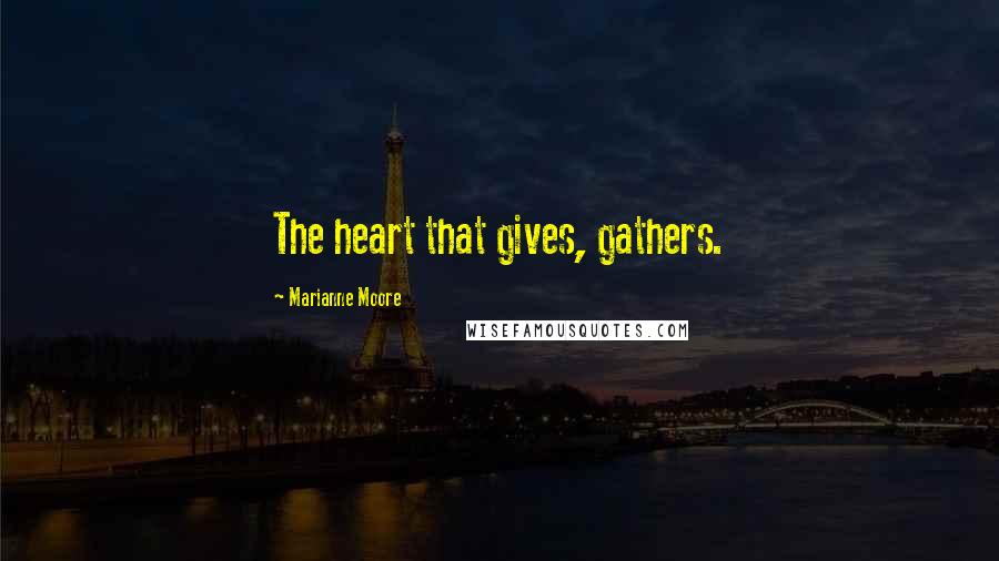 Marianne Moore quotes: The heart that gives, gathers.