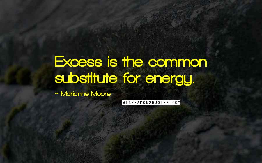 Marianne Moore quotes: Excess is the common substitute for energy.