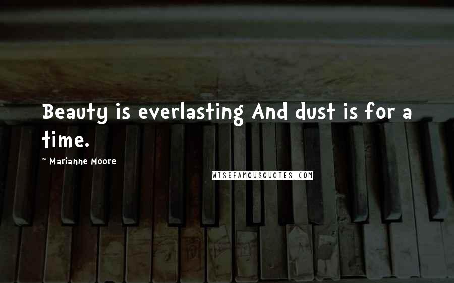 Marianne Moore quotes: Beauty is everlasting And dust is for a time.