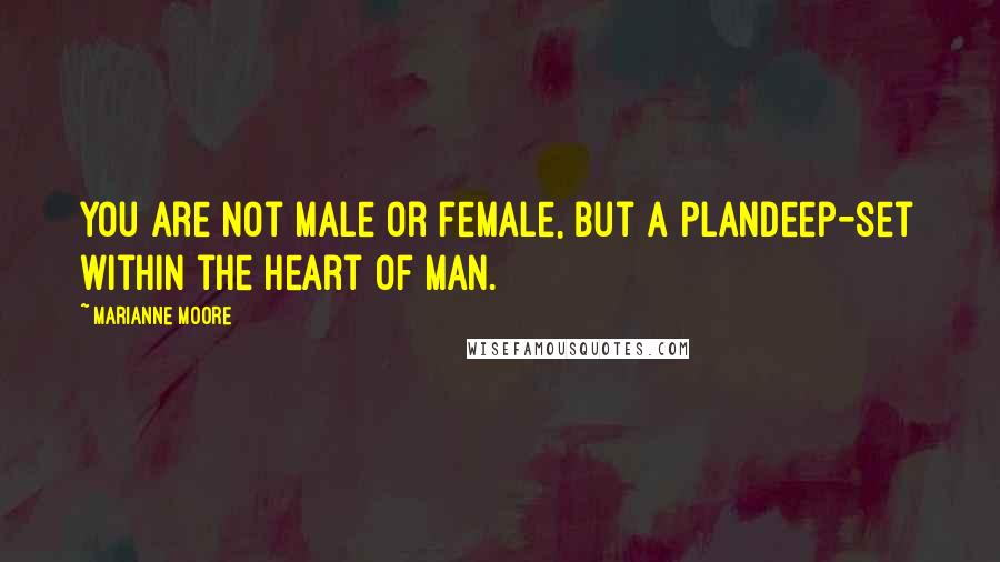 Marianne Moore quotes: You are not male or female, but a plandeep-set within the heart of man.