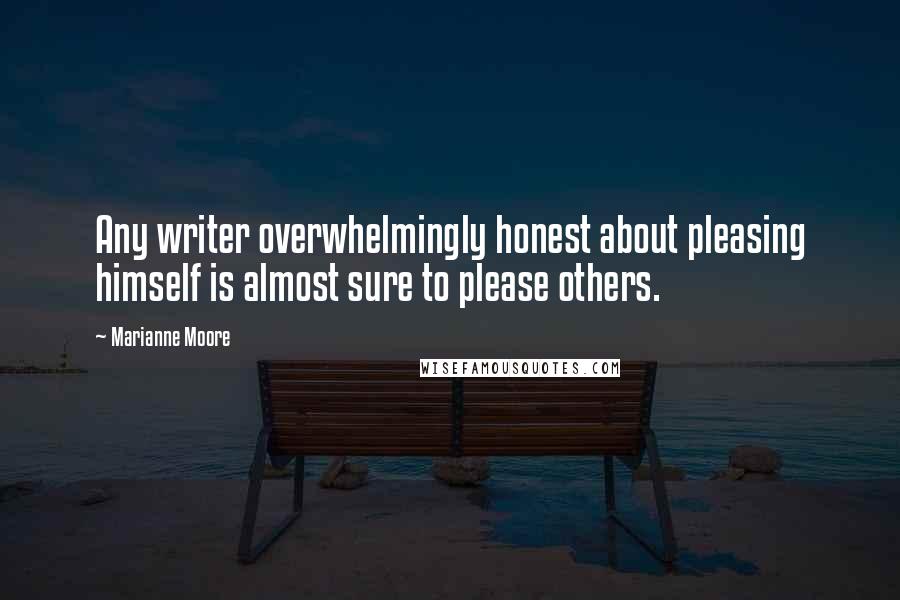 Marianne Moore quotes: Any writer overwhelmingly honest about pleasing himself is almost sure to please others.