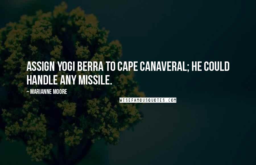 Marianne Moore quotes: Assign Yogi Berra to Cape Canaveral; he could handle any missile.