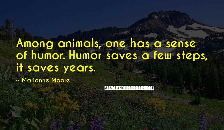 Marianne Moore quotes: Among animals, one has a sense of humor. Humor saves a few steps, it saves years.