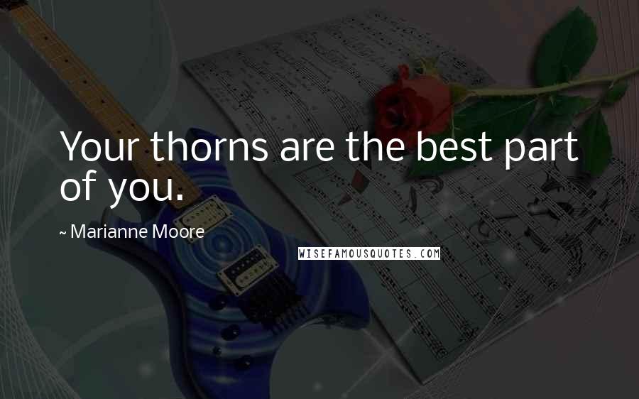 Marianne Moore quotes: Your thorns are the best part of you.