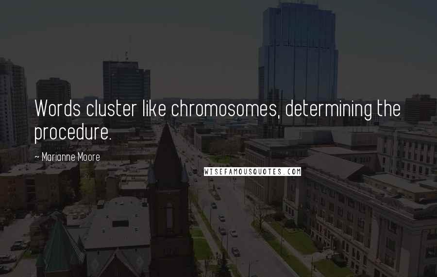 Marianne Moore quotes: Words cluster like chromosomes, determining the procedure.