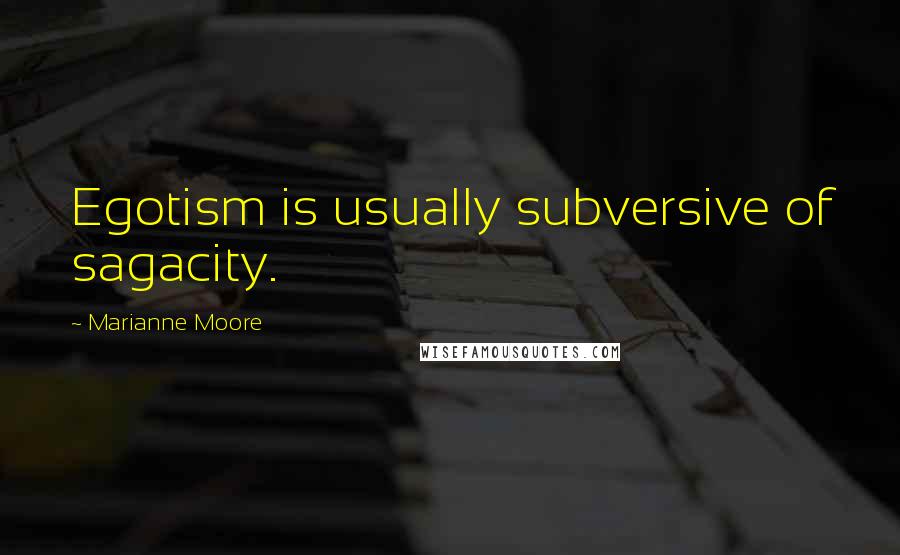 Marianne Moore quotes: Egotism is usually subversive of sagacity.