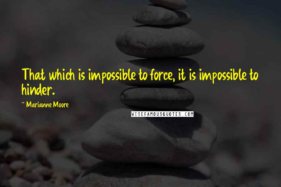 Marianne Moore quotes: That which is impossible to force, it is impossible to hinder.