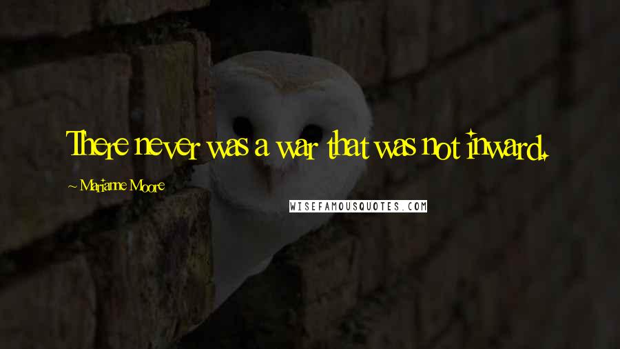 Marianne Moore quotes: There never was a war that was not inward.