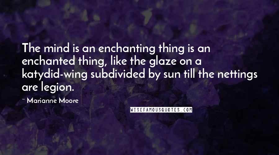 Marianne Moore quotes: The mind is an enchanting thing is an enchanted thing, like the glaze on a katydid-wing subdivided by sun till the nettings are legion.