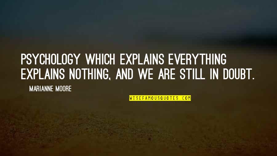 Marianne Moore Quotes By Marianne Moore: Psychology which explains everything explains nothing, and we