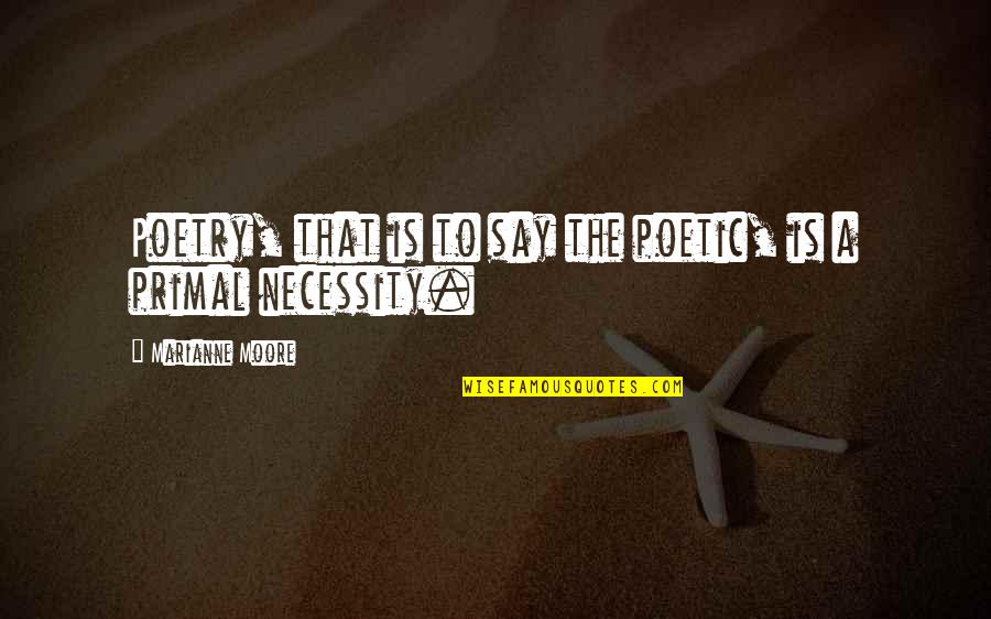 Marianne Moore Quotes By Marianne Moore: Poetry, that is to say the poetic, is