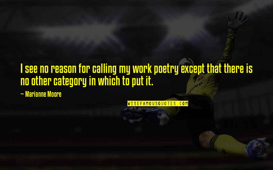 Marianne Moore Quotes By Marianne Moore: I see no reason for calling my work