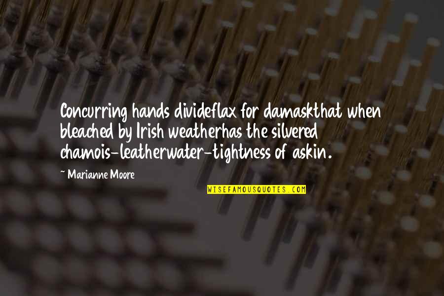 Marianne Moore Quotes By Marianne Moore: Concurring hands divideflax for damaskthat when bleached by