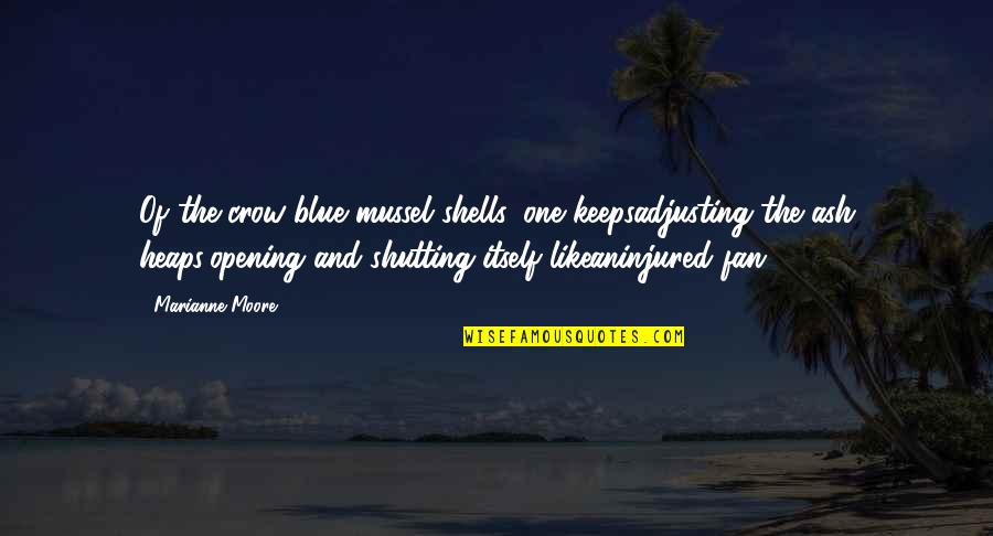 Marianne Moore Quotes By Marianne Moore: Of the crow-blue mussel shells, one keepsadjusting the