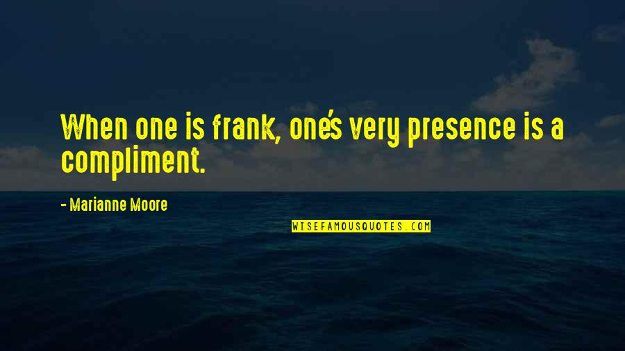 Marianne Moore Quotes By Marianne Moore: When one is frank, one's very presence is
